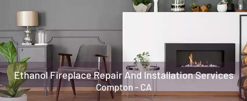 Ethanol Fireplace Repair And Installation Services Compton - CA