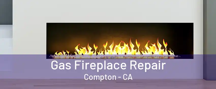 Gas Fireplace Repair Compton - CA