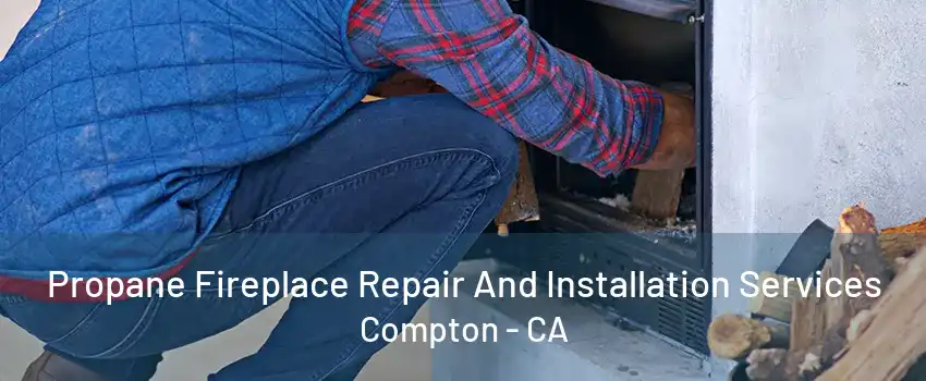 Propane Fireplace Repair And Installation Services Compton - CA