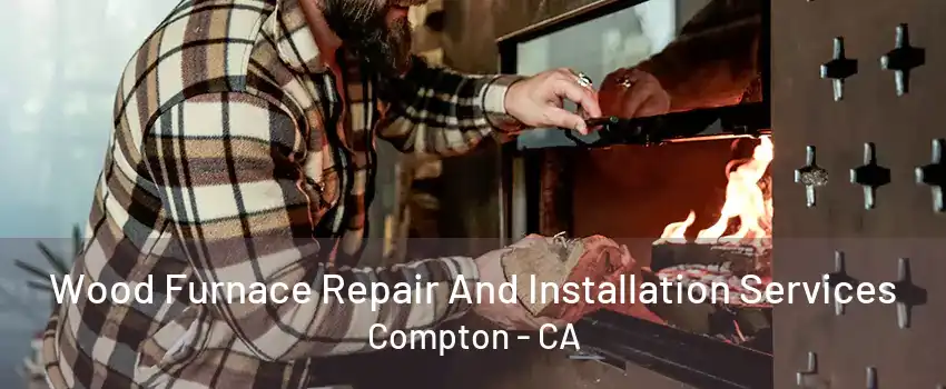 Wood Furnace Repair And Installation Services Compton - CA